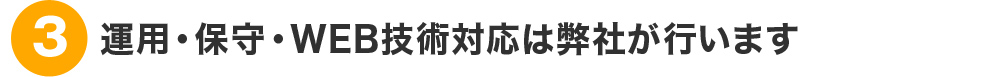 運用・保守・WEB技術対応は弊社が行います