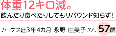 体重12キロ減。飲んだり食べたりしてもリバウンド知らず!カーブス歴3年4カ月 永野 由美子さん 57歳