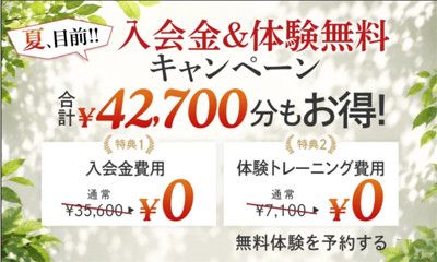 夏、目前！！<br>入会金＆体験無料キャンペーン<br>合計42,700円分もお得！<br>１)入会金　35,600円 → 0円<br>２)体験トレーニング(7,100円) → 0円